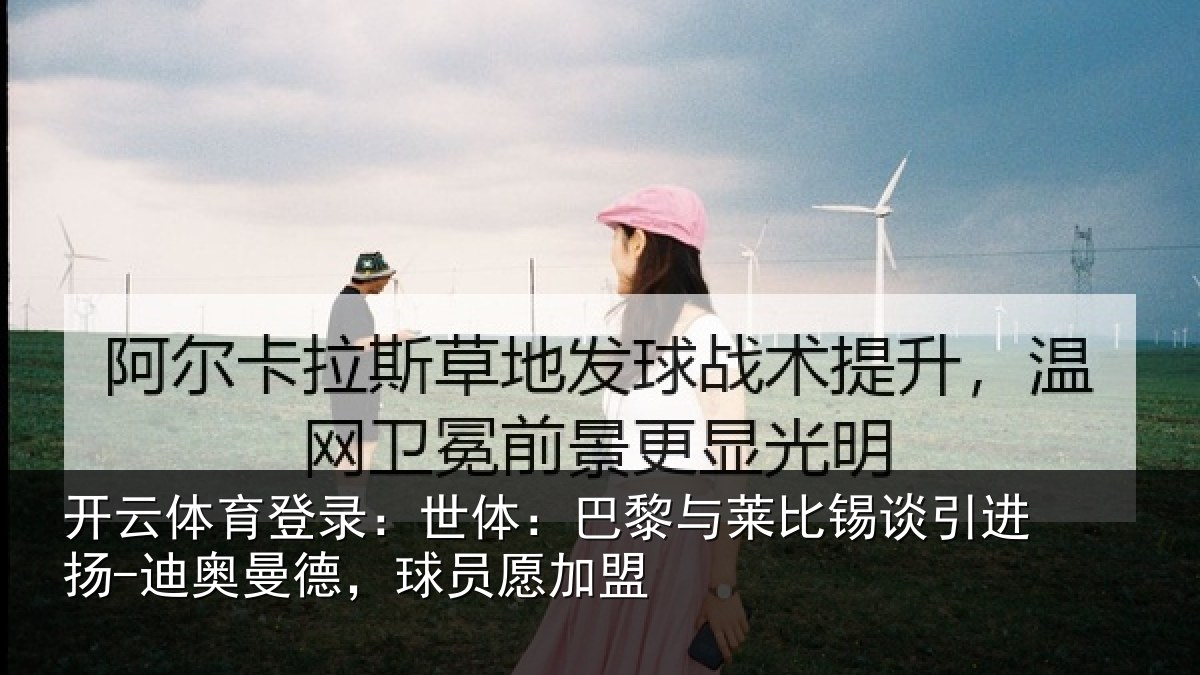 开云体育登录：世体相关情况进扬相关情况盟