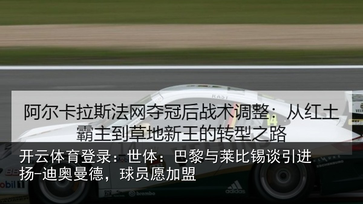 开云体育登录：世体：巴黎与莱比锡谈引进扬-迪奥曼德，球员愿加盟