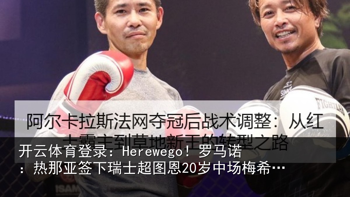 开云体育登录：Herewego！罗马诺：热那相关情况20岁中场梅希特里