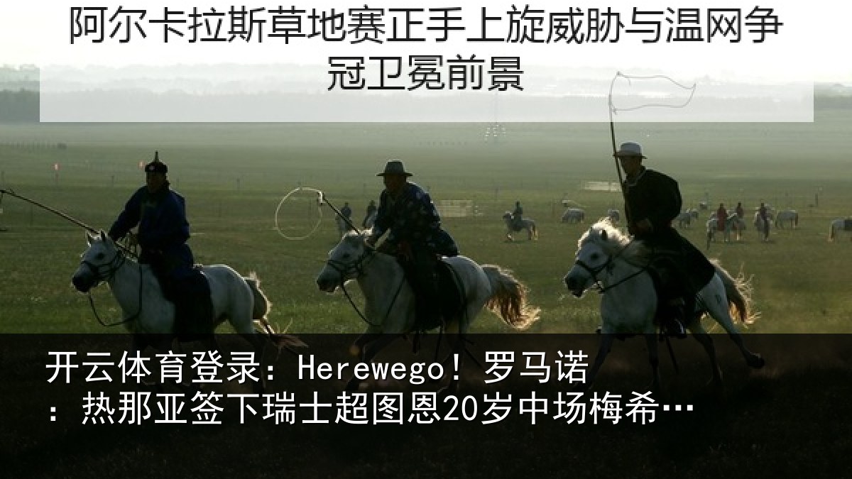 开云体育登录：Herewego！罗马诺：热那亚签下瑞士超图恩20岁中场梅希特里