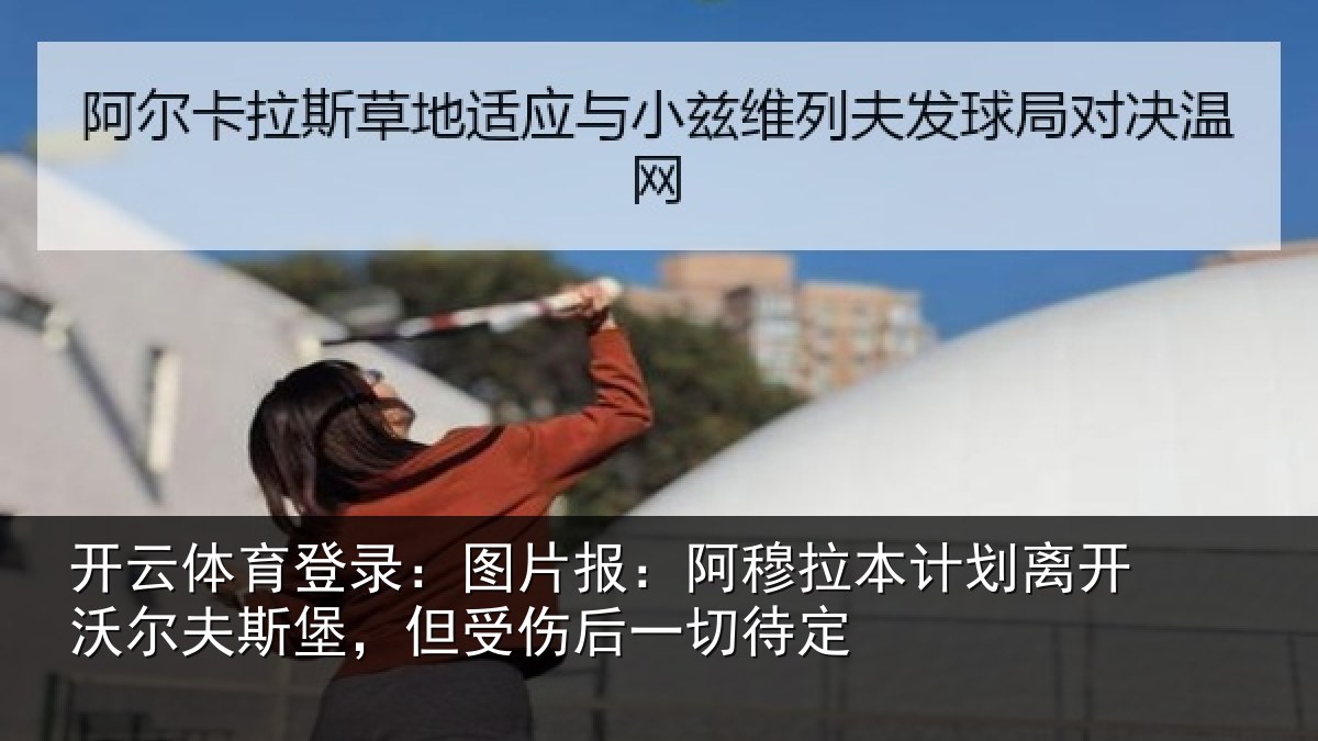 开云体育登录:图片报:阿穆拉本计相关情况,但受伤后一切待定