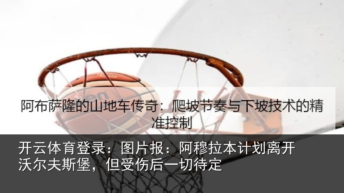 开云体育登录：图片报：阿穆拉本计划离开沃尔夫斯堡，但受伤后一切待定