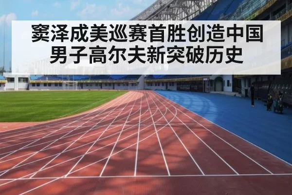 窦泽成美巡赛首胜创造中国男子高尔夫新突破历史