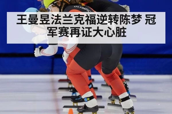 王曼昱法兰克福逆转陈梦 冠军赛再证大心脏