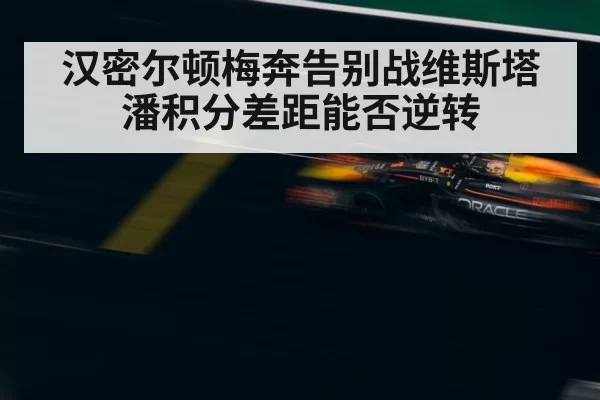 汉密尔顿梅奔告别战维斯塔潘积分差距能否逆转
