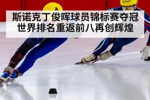 斯诺克丁俊晖球员锦标赛夺冠世界排名重返前八再创辉煌