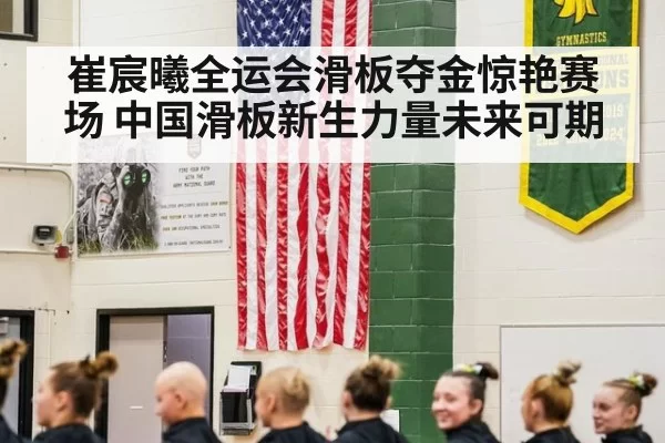 崔宸曦全运会滑板夺金惊艳赛场 中国滑板新生力量未来可期