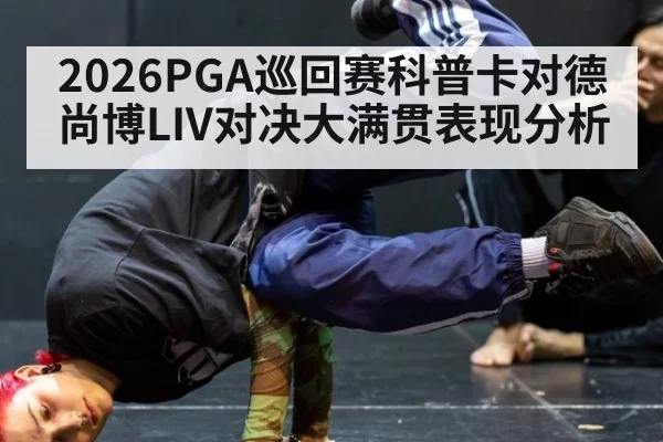 2026PGA巡回赛科普卡对德尚博LIV对决大满贯表现分析